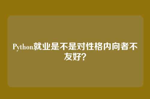 Python就业是不是对性格内向者不友好？