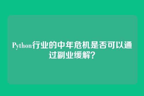 Python行业的中年危机是否可以通过副业缓解？