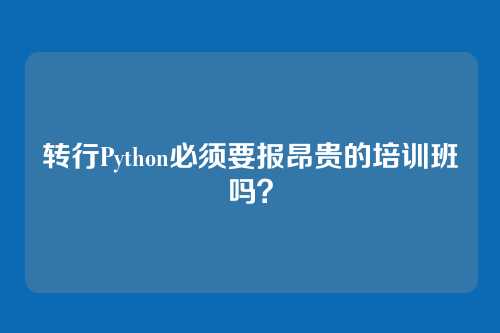 转行Python必须要报昂贵的培训班吗？