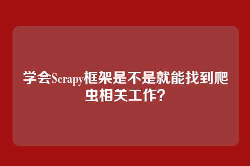学会Scrapy框架是不是就能找到爬虫相关工作？
