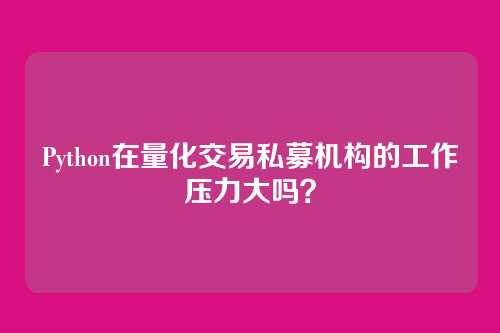 Python在量化交易私募机构的工作压力大吗？