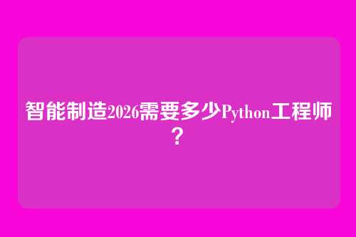 智能制造2026需要多少Python工程师？