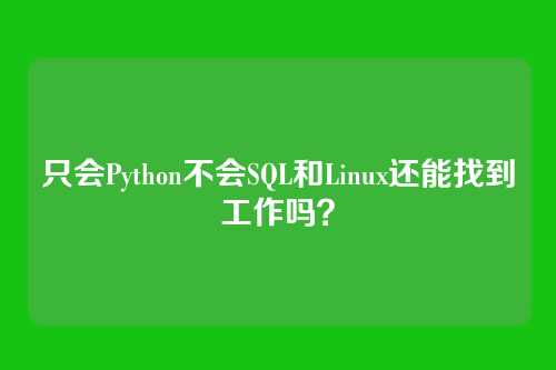 只会Python不会SQL和Linux还能找到工作吗？