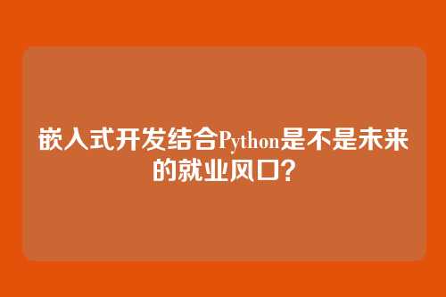 嵌入式开发结合Python是不是未来的就业风口？