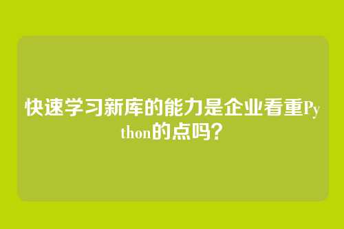 快速学习新库的能力是企业看重Python的点吗？