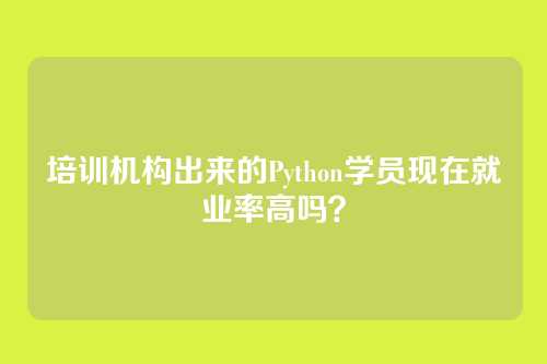 培训机构出来的Python学员现在就业率高吗？