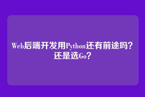 Web后端开发用Python还有前途吗？还是选Go？