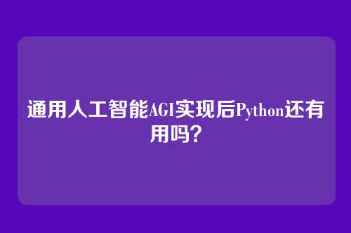 通用人工智能AGI实现后Python还有用吗？