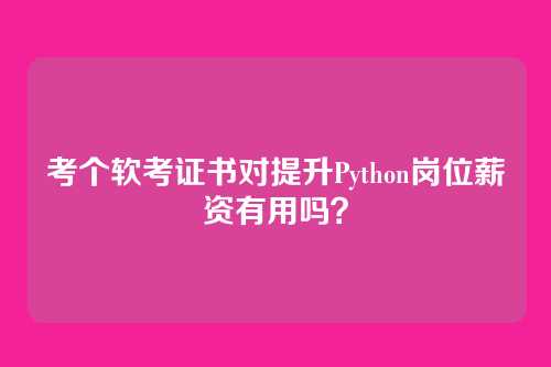 考个软考证书对提升Python岗位薪资有用吗？