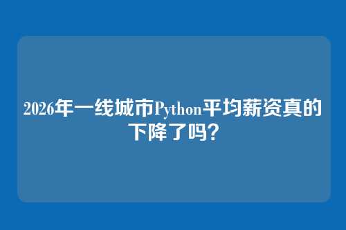 2026年一线城市Python平均薪资真的下降了吗？