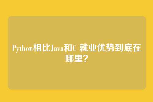 Python相比Java和C 就业优势到底在哪里？