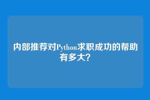 内部推荐对Python求职成功的帮助有多大？