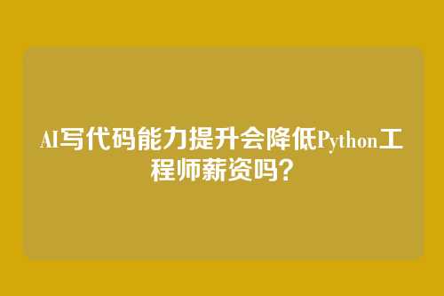 AI写代码能力提升会降低Python工程师薪资吗？