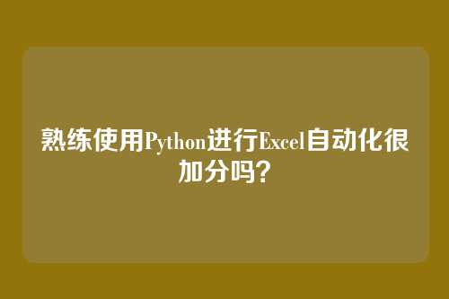 熟练使用Python进行Excel自动化很加分吗？