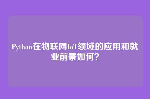 Python在物联网IoT领域的应用和就业前景如何？