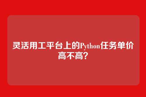 灵活用工平台上的Python任务单价高不高？