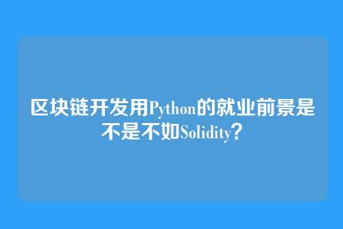 区块链开发用Python的就业前景是不是不如Solidity？