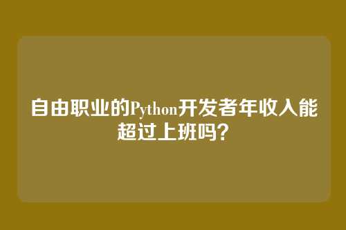 自由职业的Python开发者年收入能超过上班吗？