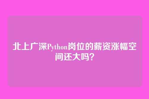 北上广深Python岗位的薪资涨幅空间还大吗？