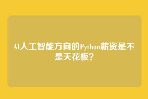 AI人工智能方向的Python薪资是不是天花板？