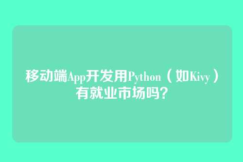 移动端App开发用Python（如Kivy）有就业市场吗？