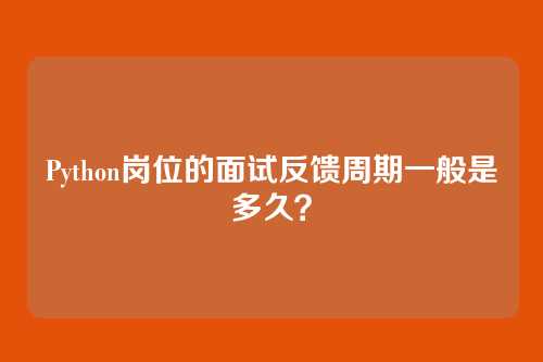 Python岗位的面试反馈周期一般是多久？