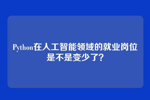 Python在人工智能领域的就业岗位是不是变少了？