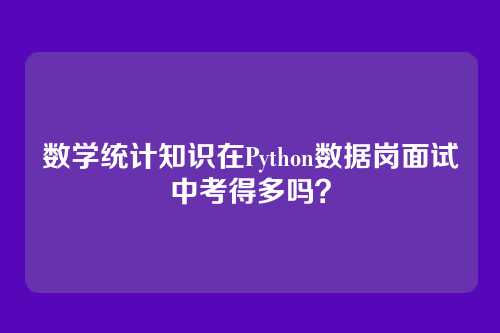 数学统计知识在Python数据岗面试中考得多吗？