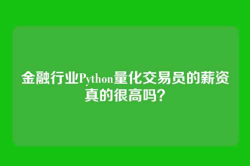 金融行业Python量化交易员的薪资真的很高吗？