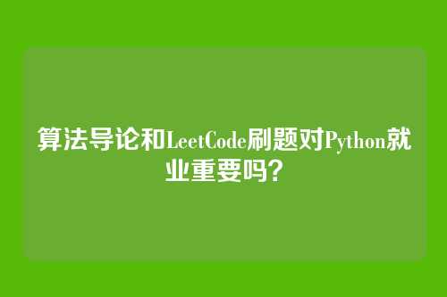 算法导论和LeetCode刷题对Python就业重要吗？