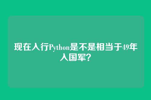 现在入行Python是不是相当于49年入国军？