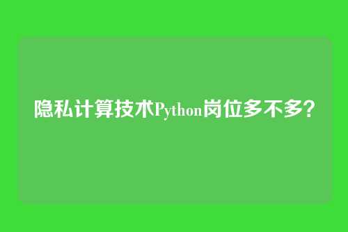 隐私计算技术Python岗位多不多？