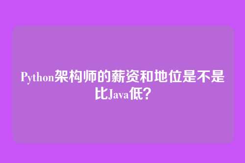Python架构师的薪资和地位是不是比Java低？
