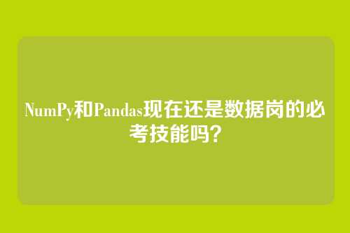 NumPy和Pandas现在还是数据岗的必考技能吗？