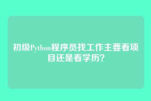 初级Python程序员找工作主要看项目还是看学历？