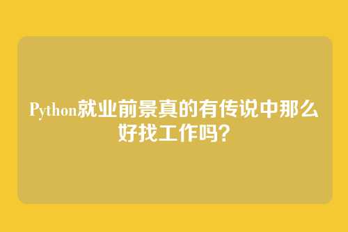 Python就业前景真的有传说中那么好找工作吗？