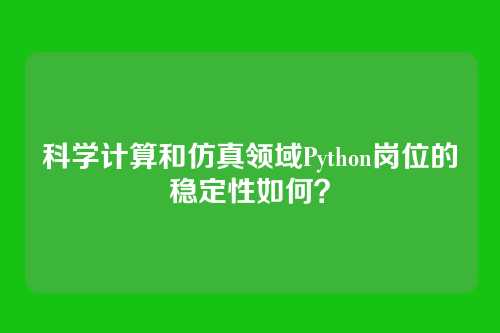 科学计算和仿真领域Python岗位的稳定性如何？