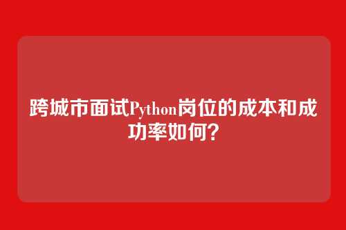 跨城市面试Python岗位的成本和成功率如何？