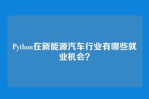 Python在新能源汽车行业有哪些就业机会？