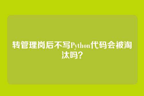 转管理岗后不写Python代码会被淘汰吗？