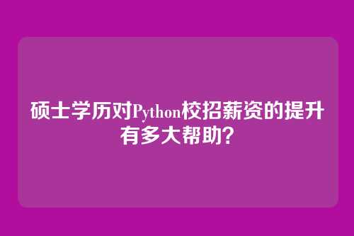 硕士学历对Python校招薪资的提升有多大帮助？