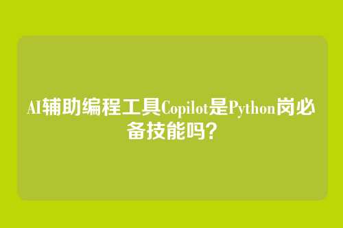 AI辅助编程工具Copilot是Python岗必备技能吗？