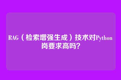 RAG（检索增强生成）技术对Python岗要求高吗？