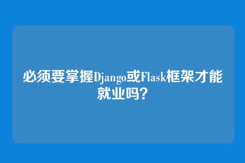 必须要掌握Django或Flask框架才能就业吗？