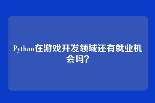 Python在游戏开发领域还有就业机会吗？
