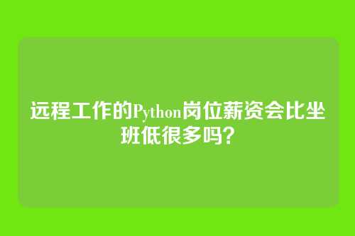 远程工作的Python岗位薪资会比坐班低很多吗？