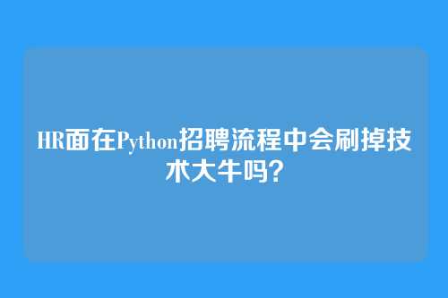 HR面在Python招聘流程中会刷掉技术大牛吗？