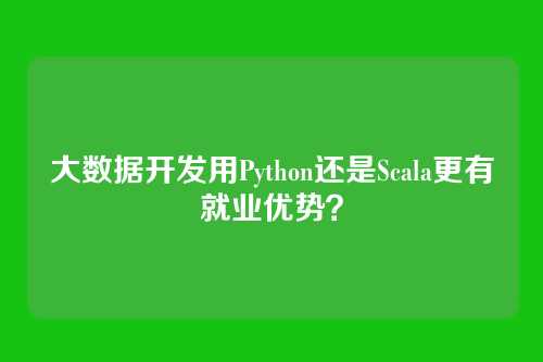 大数据开发用Python还是Scala更有就业优势？