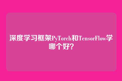 深度学习框架PyTorch和TensorFlow学哪个好？