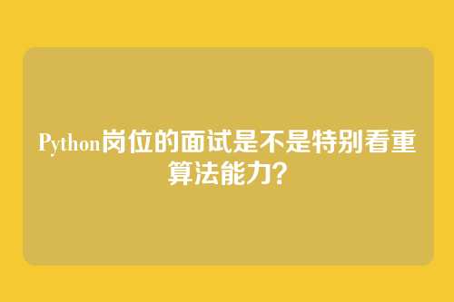 Python岗位的面试是不是特别看重算法能力？